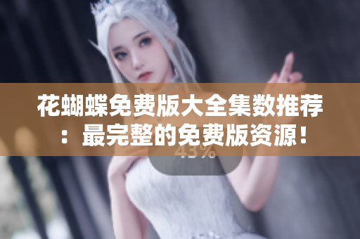 花蝴蝶免费版大全集数推荐：最完整的免费版资源！