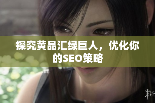 探究黄品汇绿巨人，优化你的SEO策略