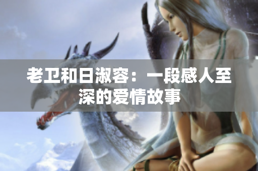 老卫和日淑容：一段感人至深的爱情故事