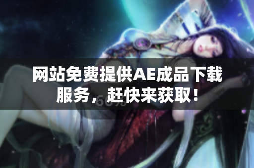 网站免费提供AE成品下载服务，赶快来获取！