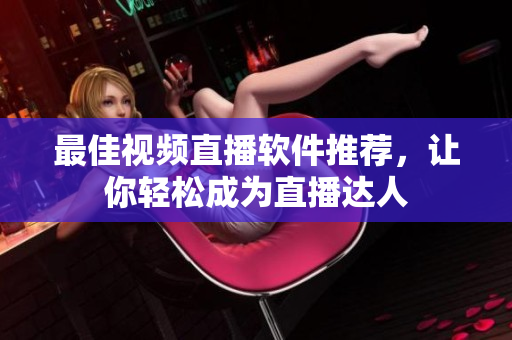 最佳视频直播软件推荐，让你轻松成为直播达人