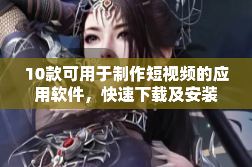 10款可用于制作短视频的应用软件，快速下载及安装