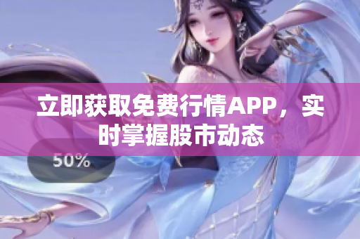 立即获取免费行情APP，实时掌握股市动态