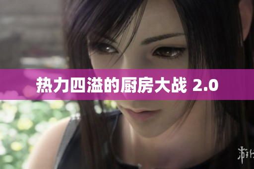 热力四溢的厨房大战 2.0
