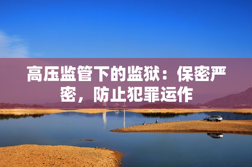 高压监管下的监狱：保密严密，防止犯罪运作
