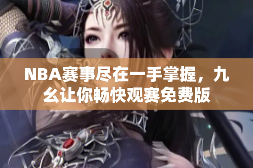 NBA赛事尽在一手掌握，九幺让你畅快观赛免费版