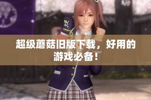 超级蘑菇旧版下载，好用的游戏必备！