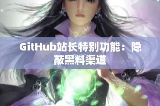 GitHub站长特别功能：隐蔽黑料渠道