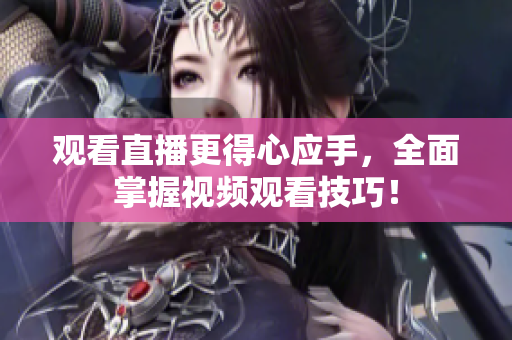 观看直播更得心应手，全面掌握视频观看技巧！