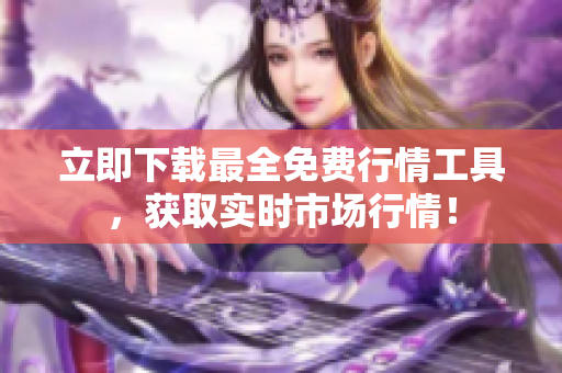 立即下载最全免费行情工具，获取实时市场行情！