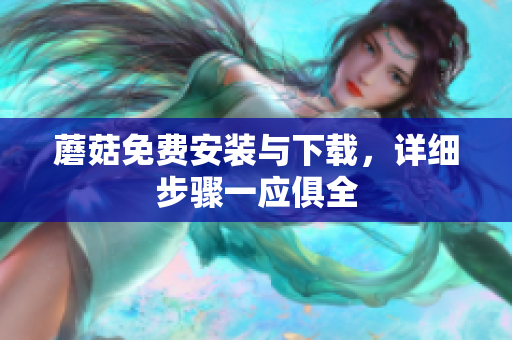 蘑菇免费安装与下载，详细步骤一应俱全