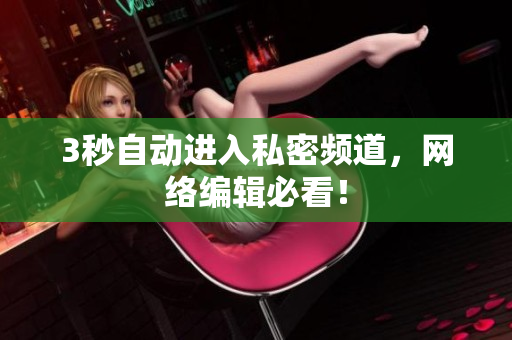 3秒自动进入私密频道，网络编辑必看！