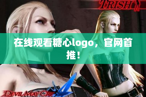 在线观看糖心logo，官网首推！