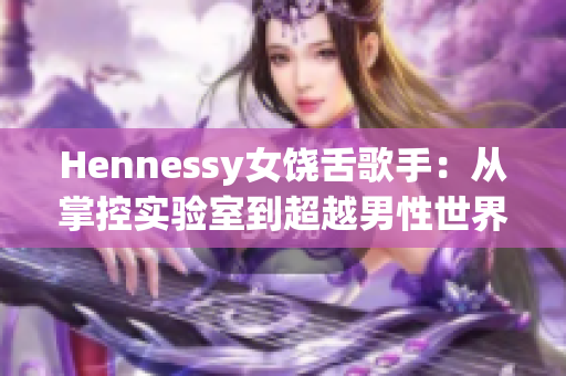 Hennessy女饶舌歌手：从掌控实验室到超越男性世界