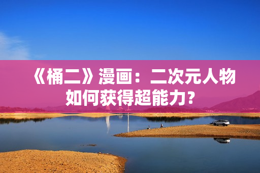 《桶二》漫画：二次元人物如何获得超能力？