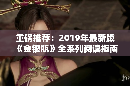 重磅推荐：2019年最新版《金银瓶》全系列阅读指南