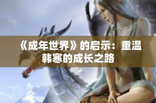 《成年世界》的启示：重温韩寒的成长之路