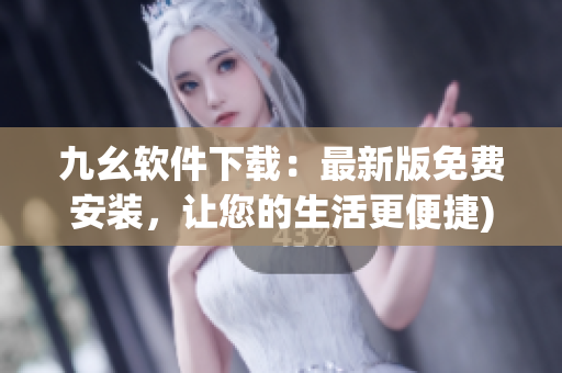 九幺软件下载：最新版免费安装，让您的生活更便捷)