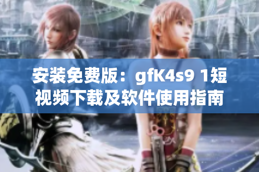 安装免费版：gfK4s9 1短视频下载及软件使用指南