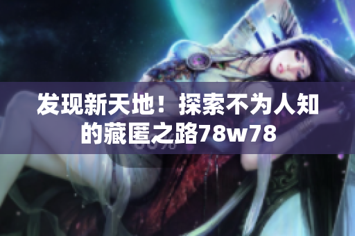 发现新天地！探索不为人知的藏匿之路78w78