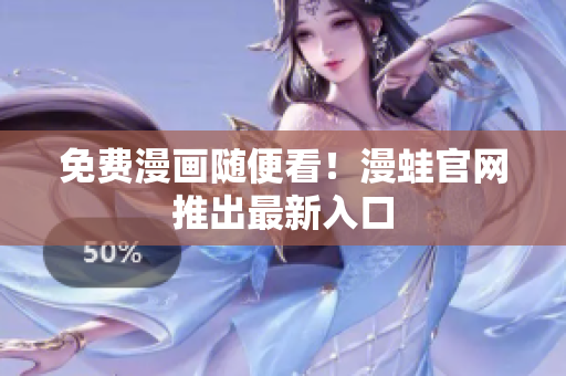 免费漫画随便看！漫蛙官网推出最新入口