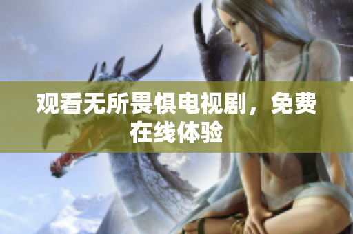 观看无所畏惧电视剧，免费在线体验