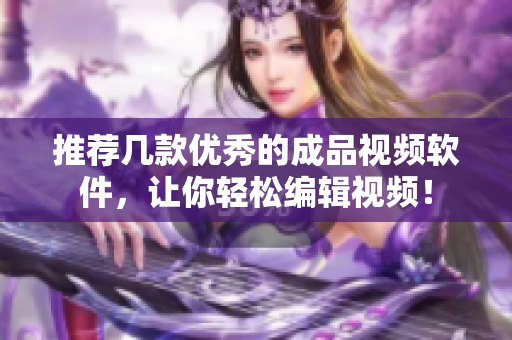 推荐几款优秀的成品视频软件，让你轻松编辑视频！