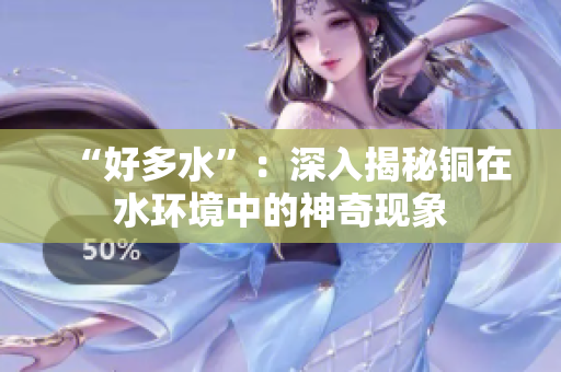 “好多水”：深入揭秘铜在水环境中的神奇现象