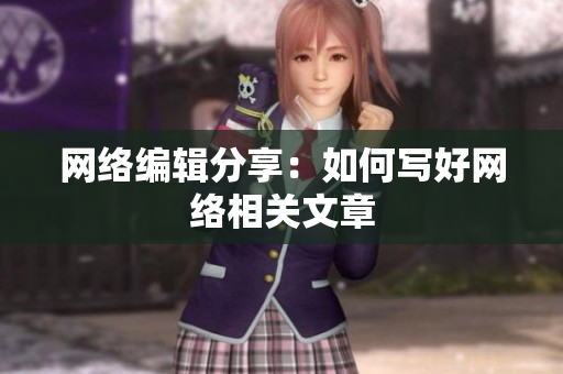 网络编辑分享：如何写好网络相关文章