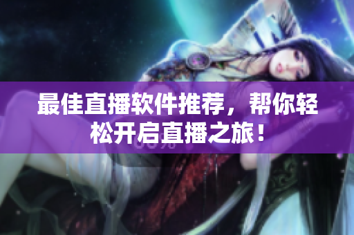 最佳直播软件推荐，帮你轻松开启直播之旅！