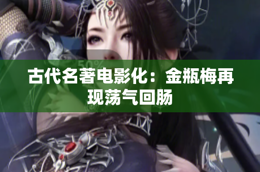古代名著电影化：金瓶梅再现荡气回肠