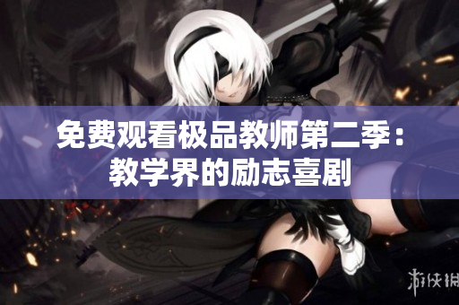 免费观看极品教师第二季：教学界的励志喜剧