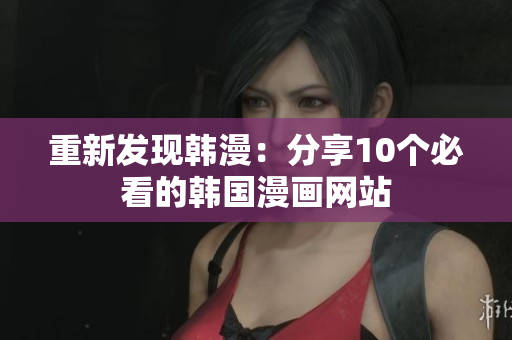 重新发现韩漫：分享10个必看的韩国漫画网站