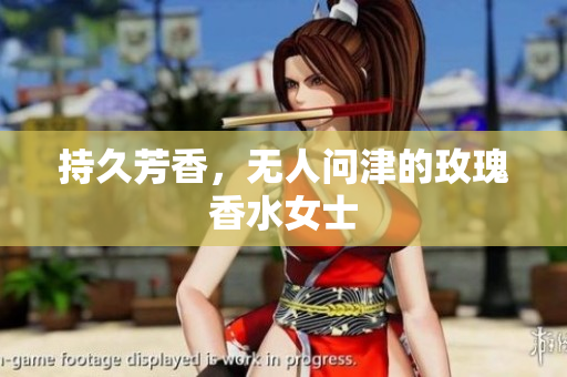 持久芳香，无人问津的玫瑰香水女士