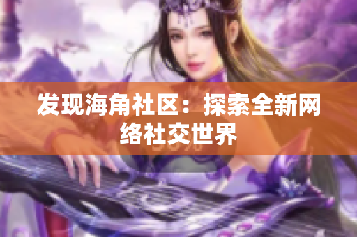 发现海角社区：探索全新网络社交世界