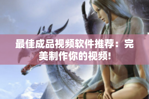 最佳成品视频软件推荐：完美制作你的视频!