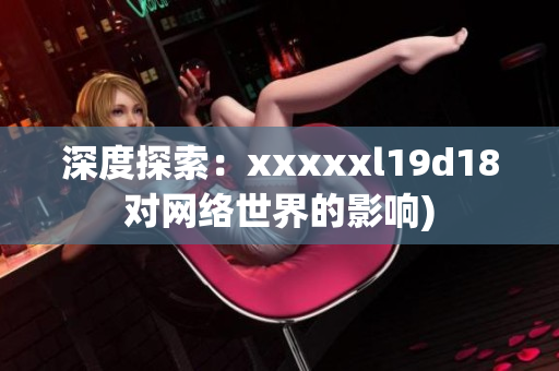 深度探索：xxxxxl19d18对网络世界的影响)