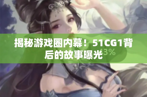 揭秘游戏圈内幕！51CG1背后的故事曝光