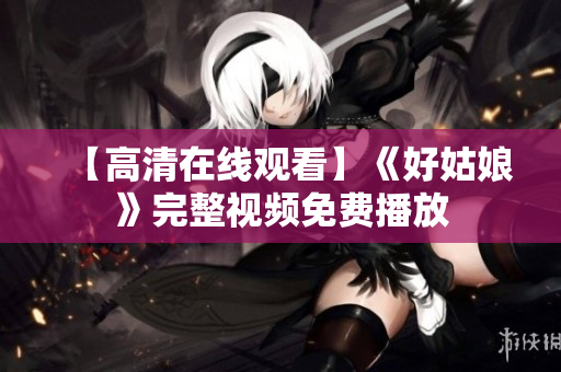 【高清在线观看】《好姑娘》完整视频免费播放