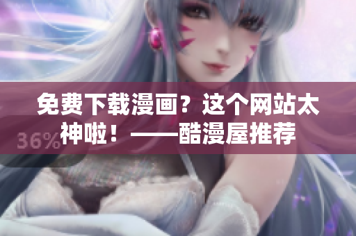 免费下载漫画？这个网站太神啦！——酷漫屋推荐