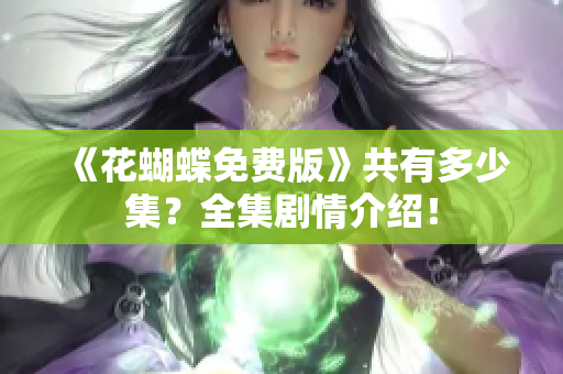 《花蝴蝶免费版》共有多少集？全集剧情介绍！