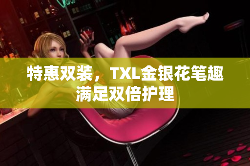 特惠双装，TXL金银花笔趣满足双倍护理