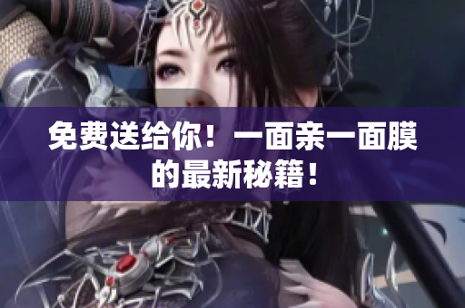 免费送给你！一面亲一面膜的最新秘籍！