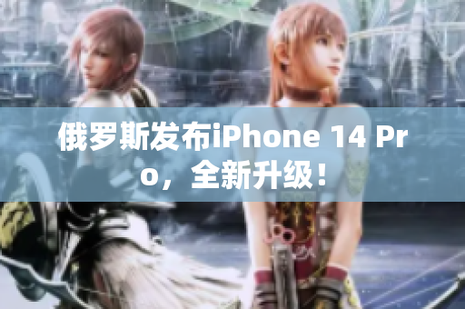 俄罗斯发布iPhone 14 Pro，全新升级！