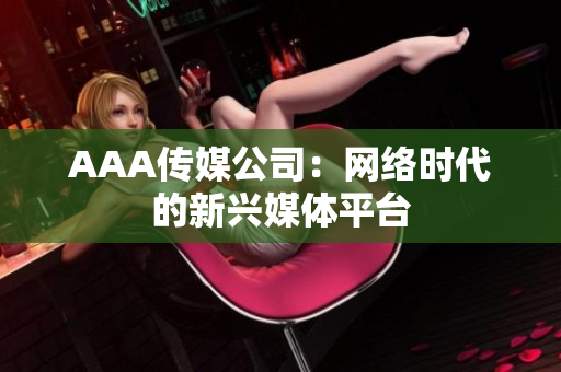 AAA传媒公司：网络时代的新兴媒体平台