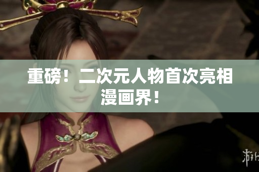 重磅！二次元人物首次亮相漫画界！