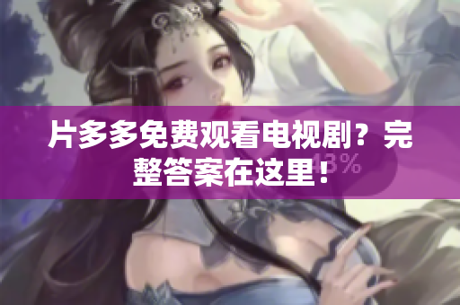 片多多免费观看电视剧？完整答案在这里！