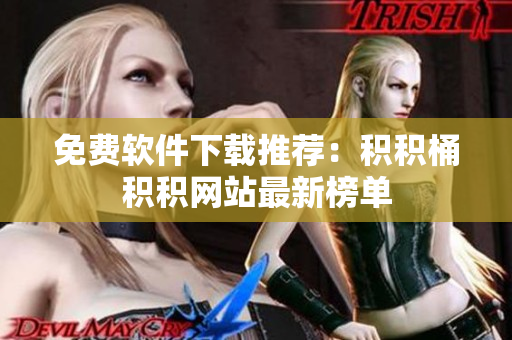 免费软件下载推荐：积积桶积积网站最新榜单