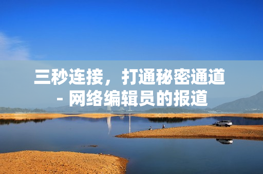 三秒连接，打通秘密通道 - 网络编辑员的报道