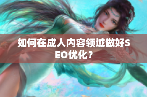 如何在成人内容领域做好SEO优化？